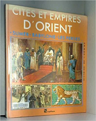 Cites et empires d'orient : sumer, babylone, les perses